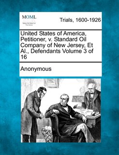 Front cover_United States Of America, Petitioner, V. Standard Oil Company Of New Jersey, Et Al., Defendants Volume 3 Of 16