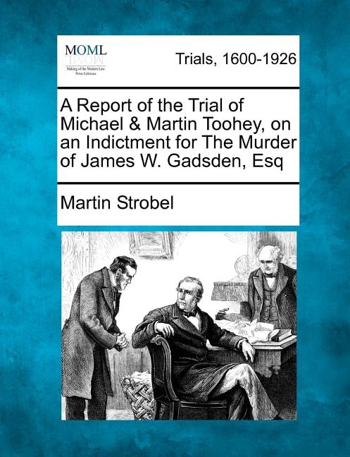 A Report Of The Trial Of Michael & Martin Toohey, On An Indictment For The Murder Of James W. Gadsden, Esq