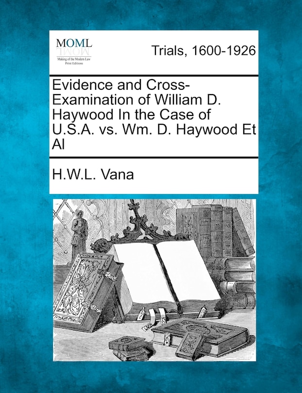 Front cover_Evidence And Cross-examination Of William D. Haywood In The Case Of U.s.a. Vs. Wm. D. Haywood Et Al