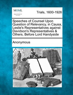 Front cover_Speeches Of Counsel Upon Question Of Relevancy, In Causa, Leslie's Representatives Against Davidson's Representatives & Others, Before Lord Handyside