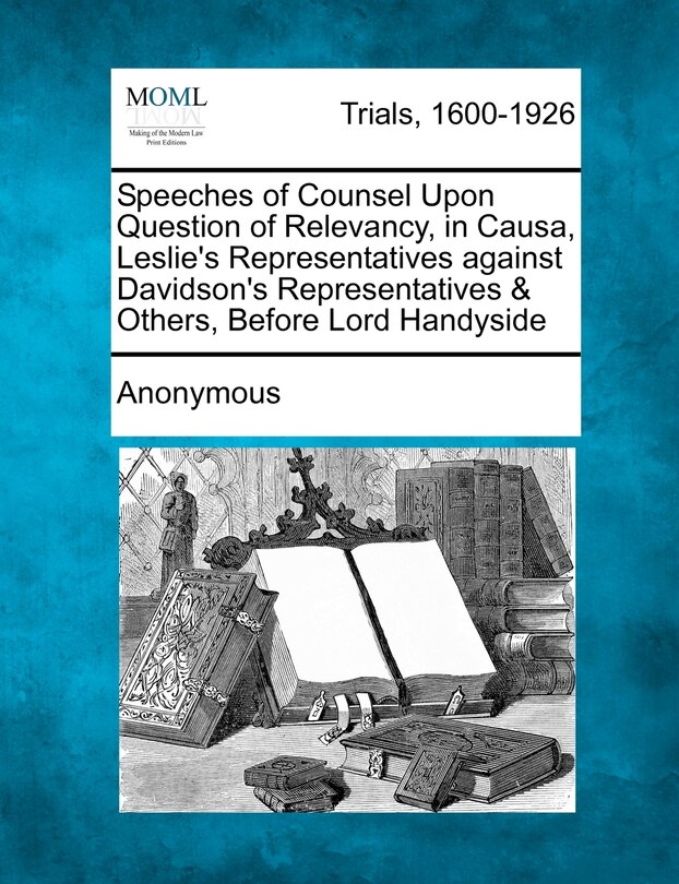 Front cover_Speeches Of Counsel Upon Question Of Relevancy, In Causa, Leslie's Representatives Against Davidson's Representatives & Others, Before Lord Handyside