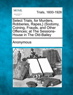 Couverture_Select Trials, for Murders, Robberies, Rapes, } {Sodomy, Coining, Frauds, and Other Offences; At the Sessions-House in the Old-Bailey