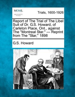 Front cover_Report Of The Trial Of The Libel Suit Of Dr. G.s. Howard, Of Carleton Place, Ont., Against The montreal Star. - Reprint From The star, 1898