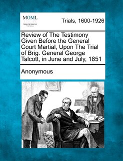 Front cover_Review Of The Testimony Given Before The General Court Martial, Upon The Trial Of Brig. General George Talcott, In June And July, 1851