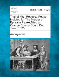 Couverture_Trial of Mrs. Rebecca Peake, Indicted for the Murder of Ephraim Peake, Tried at Orange County Court, Dec. Term, 1835