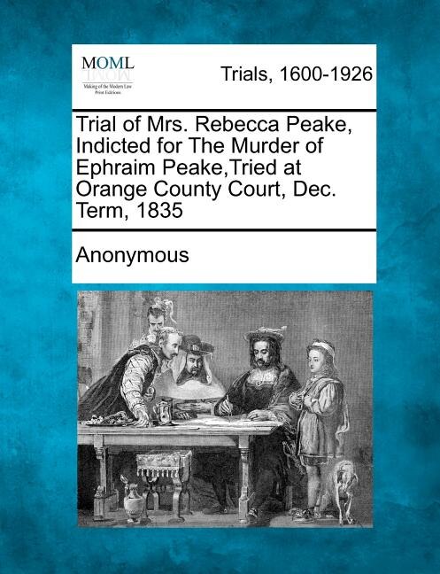 Couverture_Trial of Mrs. Rebecca Peake, Indicted for the Murder of Ephraim Peake, Tried at Orange County Court, Dec. Term, 1835