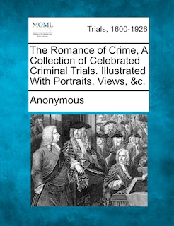 Front cover_The Romance Of Crime, A Collection Of Celebrated Criminal Trials. Illustrated With Portraits, Views, &c.