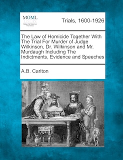 Couverture_The Law Of Homicide Together With The Trial For Murder Of Judge Wilkinson, Dr. Wilkinson And Mr. Murdaugh Including The Indictments, Evidence And Speeches