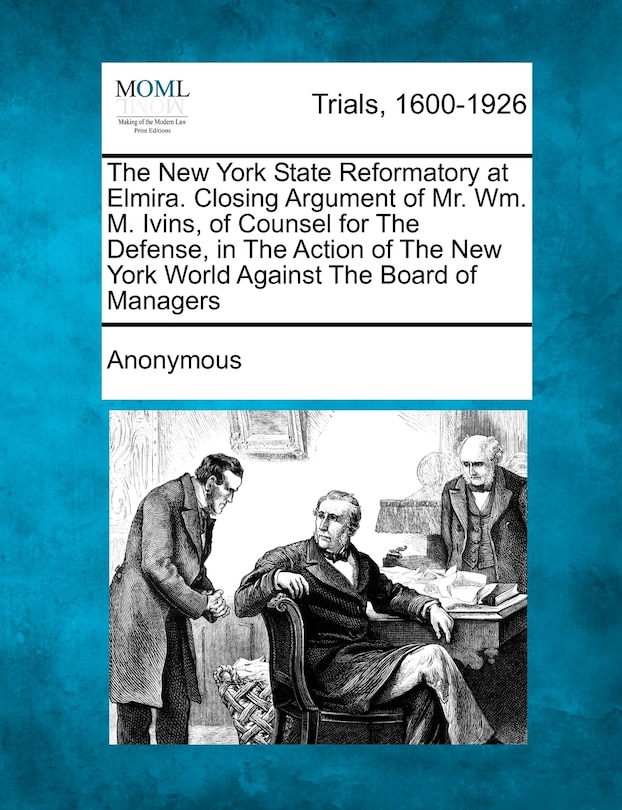 Front cover_The New York State Reformatory At Elmira. Closing Argument Of Mr. Wm. M. Ivins, Of Counsel For The Defense, In The Action Of The New York World Against The Board Of Managers