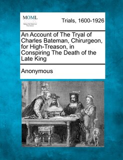 Front cover_An Account Of The Tryal Of Charles Bateman, Chirurgeon, For High-treason, In Conspiring The Death Of The Late King