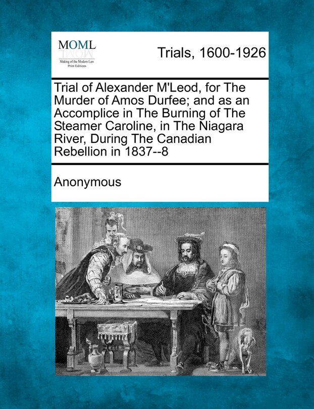 Front cover_Trial Of Alexander M'leod, For The Murder Of Amos Durfee; And As An Accomplice In The Burning Of The Steamer Caroline, In The Niagara River, During The Canadian Rebellion In 1837--8