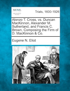 Couverture_Alonzo T. Cross, Vs. Duncan Mackinnon, Alexander M. Sutherland, And Francis C. Brown, Composing The Firm Of D. Mackinnon & Co.