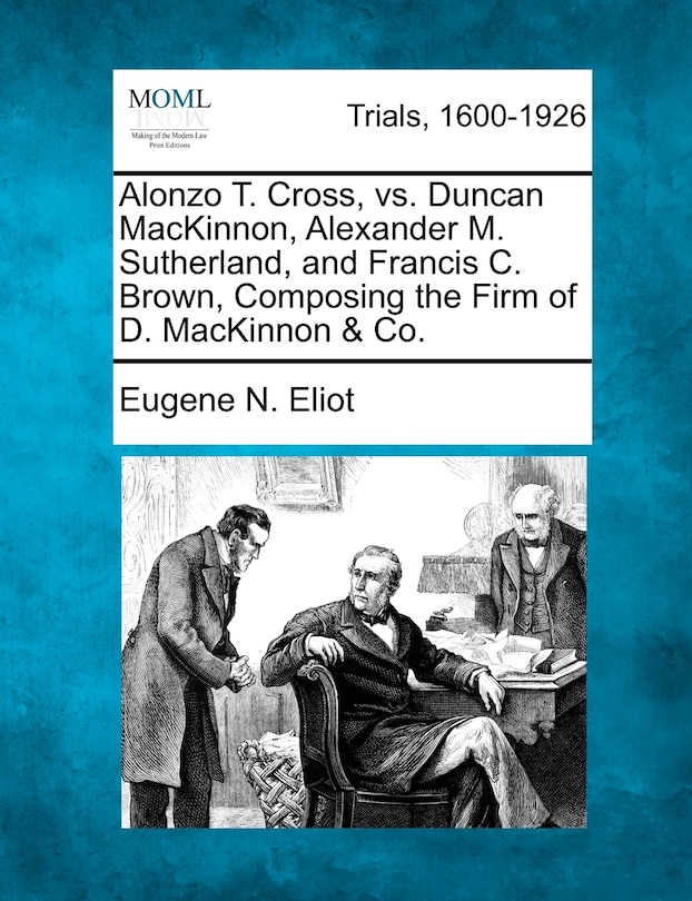 Couverture_Alonzo T. Cross, Vs. Duncan Mackinnon, Alexander M. Sutherland, And Francis C. Brown, Composing The Firm Of D. Mackinnon & Co.