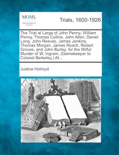Front cover_The Trial at Large of John Penny, William Penny, Thomas Collins, John Allen, Daniel Long, John Reeves, James Jenkins, Thomas Morgan, James Roach, Robert Groves, and John Burley, for the Wilful Murder of W. Ingram, (Gamekeeper to Colonel Berkeley, ) At...