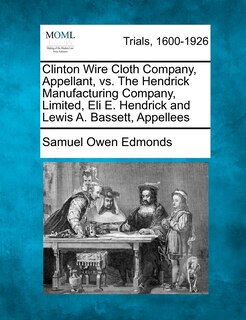 Front cover_Clinton Wire Cloth Company, Appellant, Vs. The Hendrick Manufacturing Company, Limited, Eli E. Hendrick And Lewis A. Bassett, Appellees