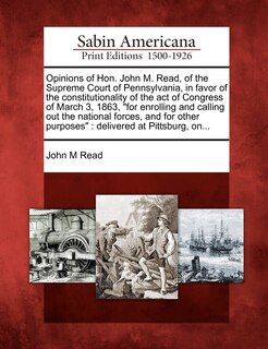 Couverture_Opinions of Hon. John M. Read, of the Supreme Court of Pennsylvania, in Favor of the Constitutionality of the Act of Congress of March 3, 1863, for Enrolling and Calling Out the National Forces, and for Other Purposes