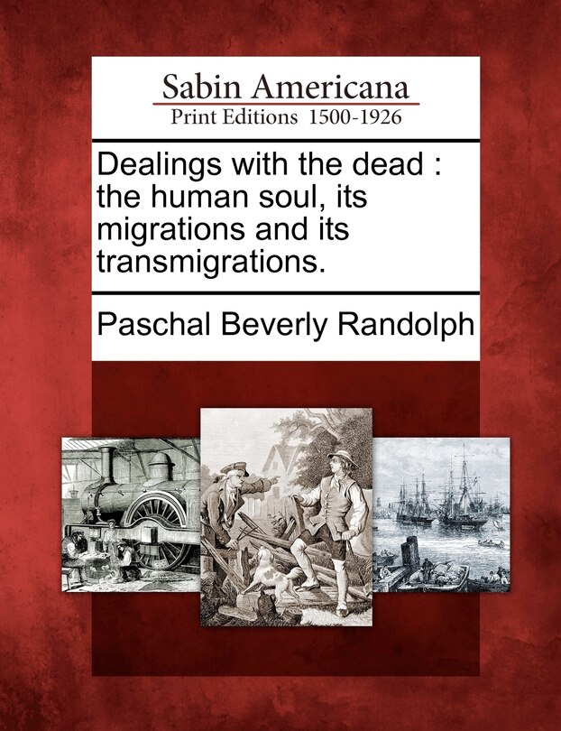 Dealings With The Dead: The Human Soul, Its Migrations And Its Transmigrations.