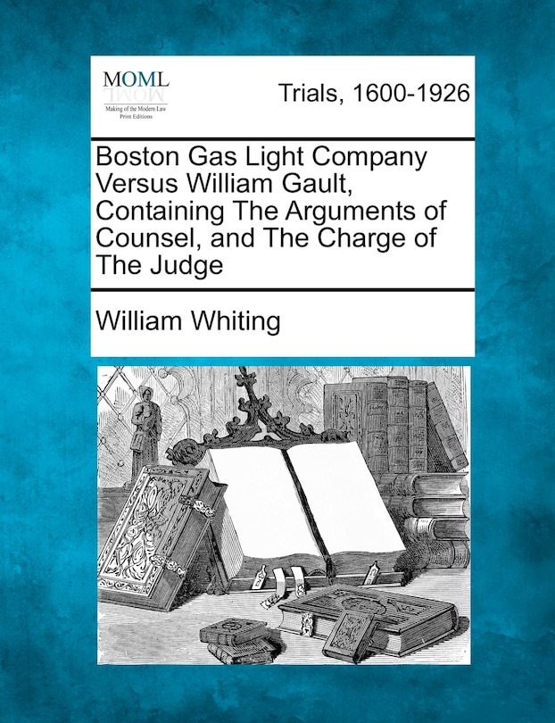 Boston Gas Light Company Versus William Gault, Containing The Arguments Of Counsel, And The Charge Of The Judge