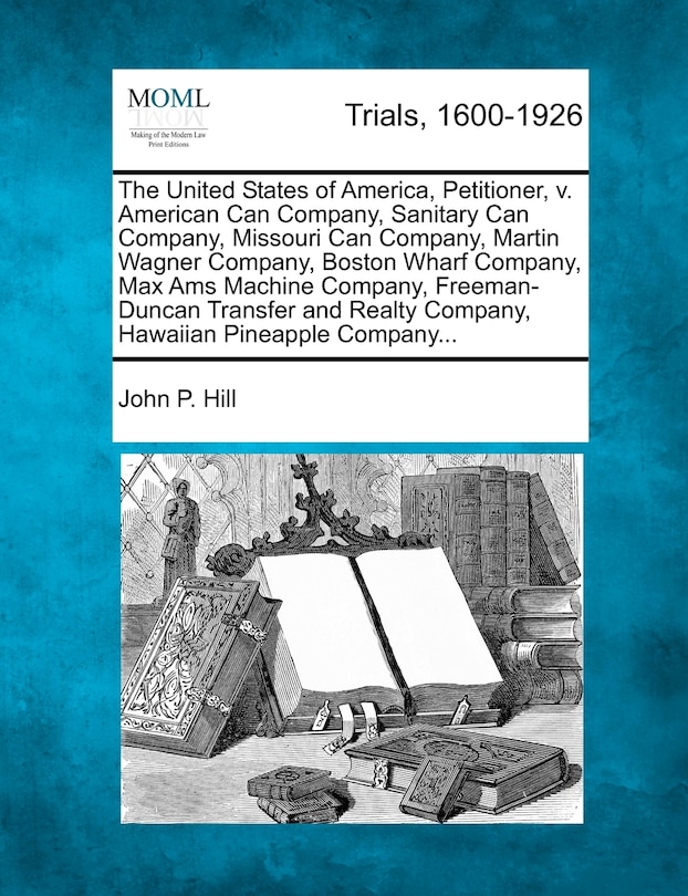Couverture_The United States Of America, Petitioner, V. American Can Company, Sanitary Can Company, Missouri Can Company, Martin Wagner Company, Boston Wharf Company, Max Ams Machine Company, Freeman-duncan Transfer And Realty Company, Hawaiian Pineapple Company...