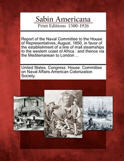 Couverture_Report Of The Naval Committee To The House Of Representatives, August, 1850, In Favor Of The Establishment Of A Line Of Mail Steamships To The Western Coast Of Africa