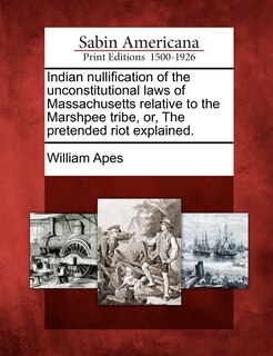 Front cover_Indian Nullification Of The Unconstitutional Laws Of Massachusetts Relative To The Marshpee Tribe, Or, The Pretended Riot Explained.