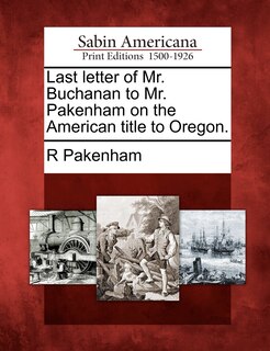 Front cover_Last Letter Of Mr. Buchanan To Mr. Pakenham On The American Title To Oregon.