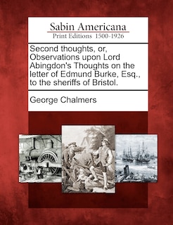 Front cover_Second Thoughts, Or, Observations Upon Lord Abingdon's Thoughts On The Letter Of Edmund Burke, Esq., To The Sheriffs Of Bristol.