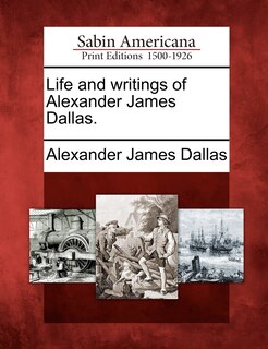 Couverture_Life And Writings Of Alexander James Dallas.