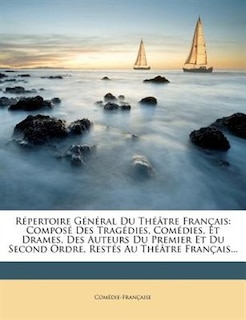 Répertoire Général Du Théâtre Français: Composé Des Tragédies, Comédies, Et Drames, Des Auteurs Du Premier Et Du Second Ordre, Restés Au Th