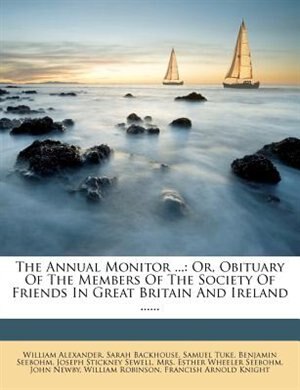 The Annual Monitor ...: Or, Obituary Of The Members Of The Society Of Friends In Great Britain And Ireland ......
