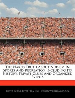 The Naked Truth About Nudism In Sports And Recreation Including Its History, Private Clubs And Organized Events