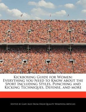 Kickboxing Guide For Women: Everything You Need To Know About The Sport Including Styles, Punching And Kicking Techniques, Defe