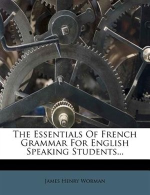 The Essentials Of French Grammar For English Speaking Students...