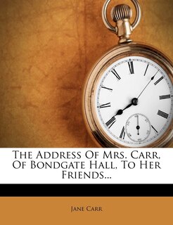 The Address Of Mrs. Carr, Of Bondgate Hall, To Her Friends...