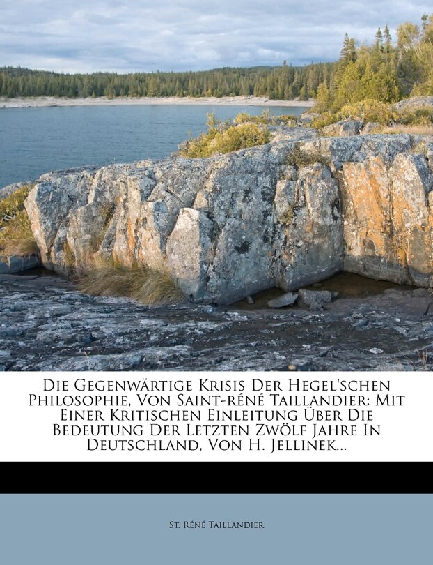 Die Gegenwärtige Krisis Der Hegel'schen Philosophie, Von Saint-Réné Taillandier: Mit Einer Kritischen Einleitung Über Die Bedeutung Der Letzten Zwölf Jahre in Deutschland, Von H. Jellinek...