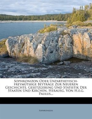 Sophronizon Oder Unpartheyisch-freymüthige Beyträge Zur Neueren Geschichte, Gesetzgebung Und Statistik Der Staaten Und Kirchen, Herausg. Von H.e.g. Paulus...