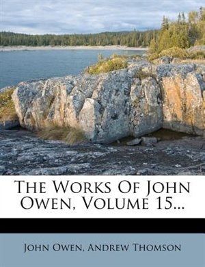 The Works Of John Owen, Volume 15...