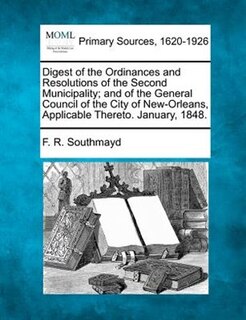 Front cover_Digest Of The Ordinances And Resolutions Of The Second Municipality; And Of The General Council Of The City Of New-orleans, Applicable Thereto. January, 1848.