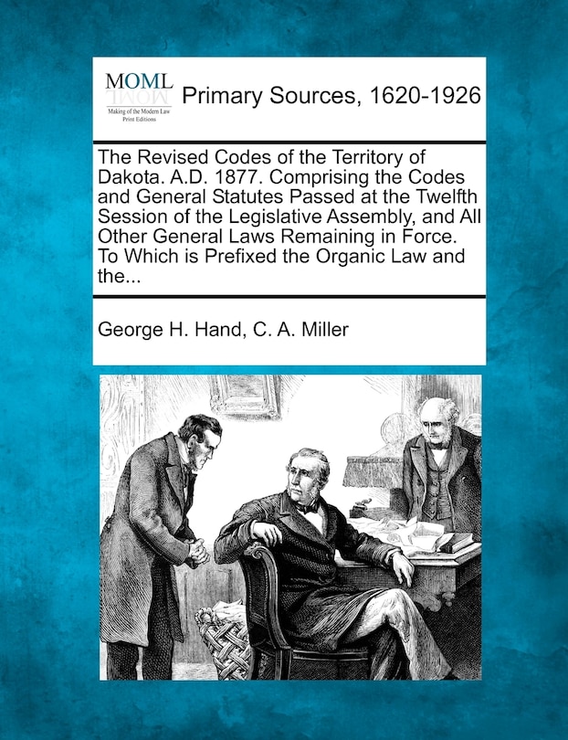 Couverture_The Revised Codes Of The Territory Of Dakota. A.d. 1877. Comprising The Codes And General Statutes Passed At The Twelfth Session Of The Legislative Assembly, And All Other General Laws Remaining In Force. To Which Is Prefixed The Organic Law And The...