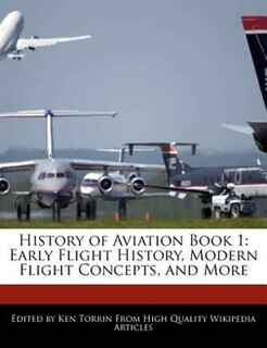 History Of Aviation Book 1: Early Flight History, Modern Flight Concepts, And More