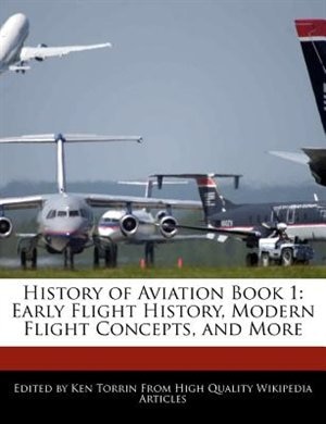 History Of Aviation Book 1: Early Flight History, Modern Flight Concepts, And More