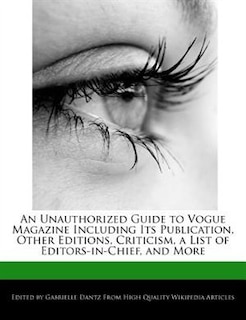 An Unauthorized Guide To Vogue Magazine Including Its Publication, Other Editions, Criticism, A List Of Editors-in-chief, And More