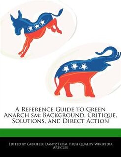 A Reference Guide To Green Anarchism: Background, Critique, Solutions, And Direct Action