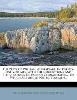 The Plays Of William Shakespeare: In Twenty-one Volumes, With The Corrections And Illustrations Of Various Commentators, To Which Are by William Shakespeare