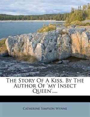 Front cover_The Story Of A Kiss. By The Author Of 'my Insect Queen'....