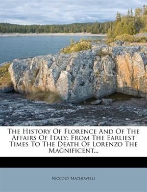 The History Of Florence And Of The Affairs Of Italy: From The Earliest Times To The Death Of Lorenzo The Magnificent...