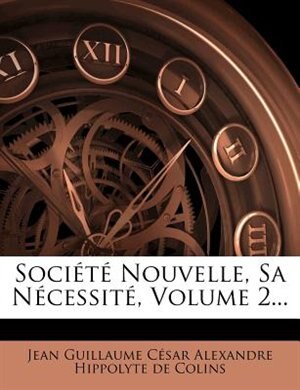 SociÚtÚ Nouvelle, Sa NÚcessitÚ, Volume 2...