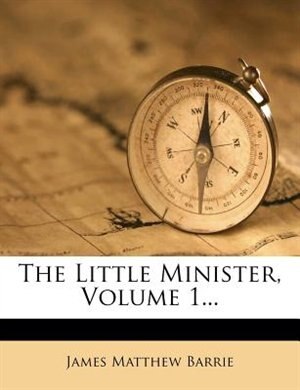 The Little Minister, Volume 1...