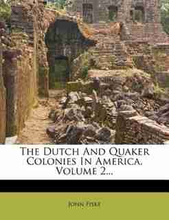 The Dutch And Quaker Colonies In America, Volume 2... by John Fiske