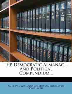 The Democratic Almanac ... And Political Compendium... by American Almanac Collection (library Of